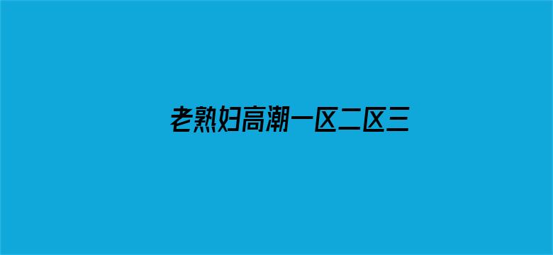 老熟妇高潮一区二区三区